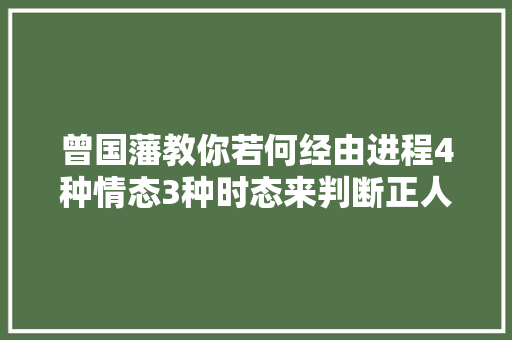 曾国藩教你若何经由进程4种情态3种时态来判断正人与小人