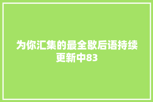 为你汇集的最全歇后语持续更新中83