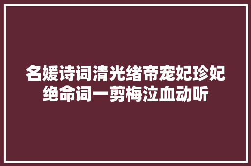 名媛诗词清光绪帝宠妃珍妃绝命词一剪梅泣血动听