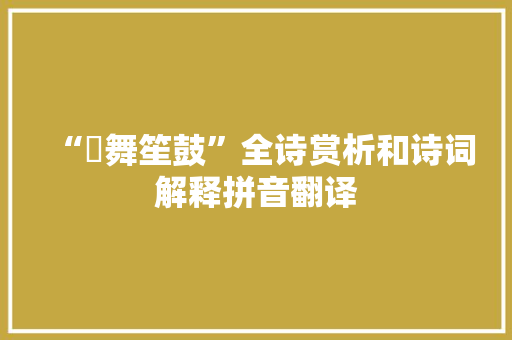 “籥舞笙鼓”全诗赏析和诗词解释拼音翻译