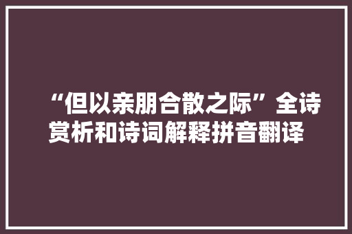 “但以亲朋合散之际”全诗赏析和诗词解释拼音翻译