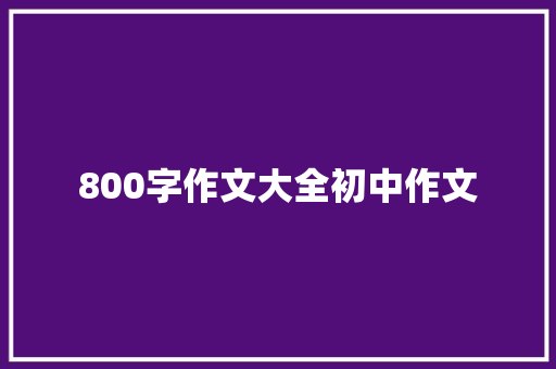 800字作文大全初中作文
