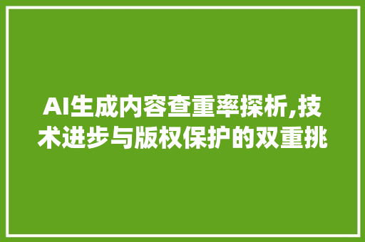 AI生成内容查重率探析,技术进步与版权保护的双重挑战_论文ai生成查重率高吗