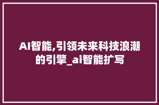 AI智能,引领未来科技浪潮的引擎_ai智能扩写