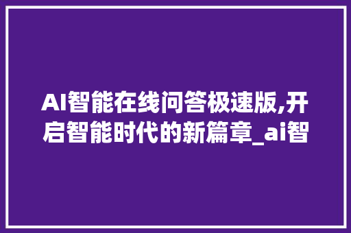 AI智能在线问答极速版,开启智能时代的新篇章_ai智能在线问答极速版