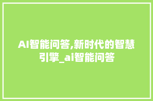 AI智能问答,新时代的智慧引擎_ai智能问答