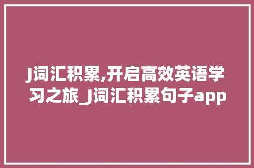 J词汇积累,开启高效英语学习之旅_J词汇积累句子app