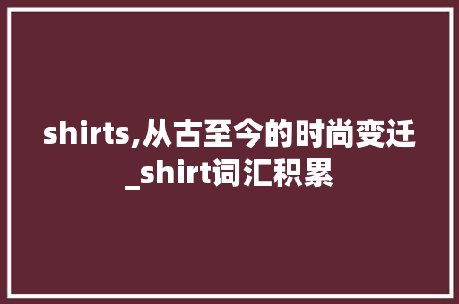 shirts,从古至今的时尚变迁_shirt词汇积累