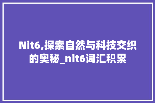 Nit6,探索自然与科技交织的奥秘_nit6词汇积累