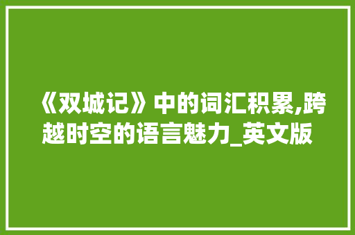 《双城记》中的词汇积累,跨越时空的语言魅力_英文版双城记词汇积累