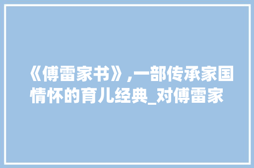 《傅雷家书》,一部传承家国情怀的育儿经典_对傅雷家书的词汇积累