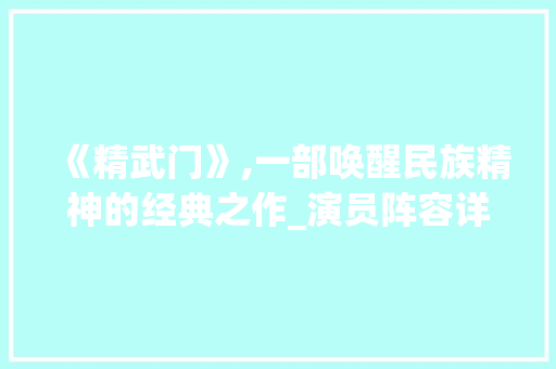 《精武门》,一部唤醒民族精神的经典之作_演员阵容详细介绍_精武门的演员名单