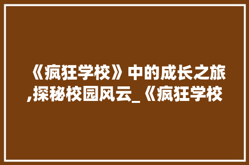 《疯狂学校》中的成长之旅,探秘校园风云_《疯狂学校》词汇积累