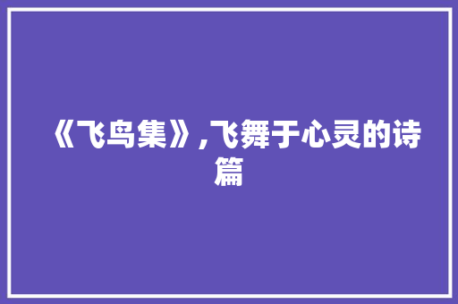 《飞鸟集》,飞舞于心灵的诗篇，英语词汇的璀璨星空_飞鸟集英语词汇积累