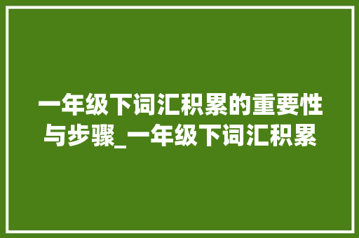 一年级下词汇积累的重要性与步骤_一年级下词汇积累打印