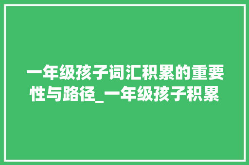 一年级孩子词汇积累的重要性与路径_一年级孩子积累哪些词汇