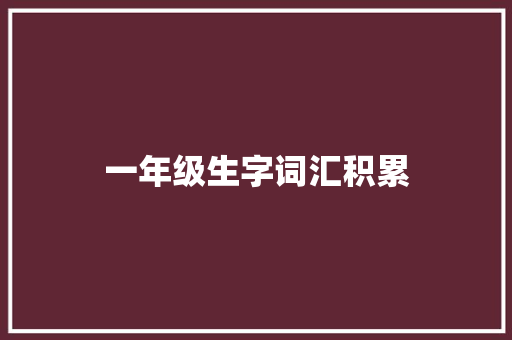 一年级生字词汇积累，开启孩子的阅读之门_一年级生字词汇积累大全不注音