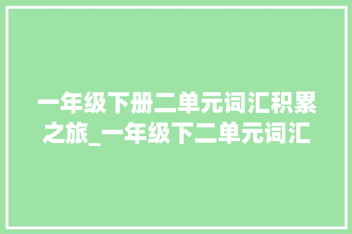 一年级下册二单元词汇积累之旅_一年级下二单元词汇积累