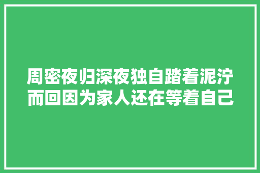 周密夜归深夜独自踏着泥泞而回因为家人还在等着自己