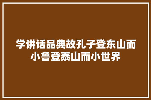 学讲话品典故孔子登东山而小鲁登泰山而小世界