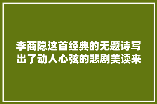 李商隐这首经典的无题诗写出了动人心弦的悲剧美读来令人心疼