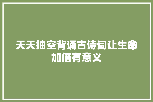 天天抽空背诵古诗词让生命加倍有意义