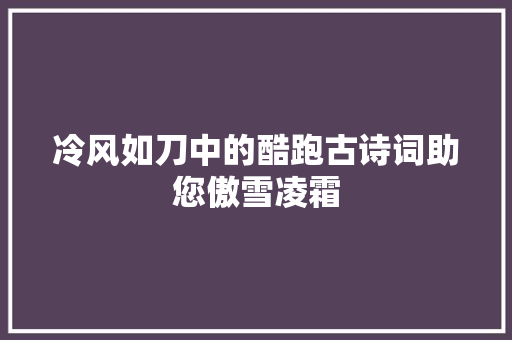 冷风如刀中的酷跑古诗词助您傲雪凌霜