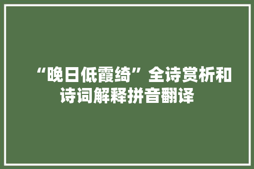 “晚日低霞绮”全诗赏析和诗词解释拼音翻译