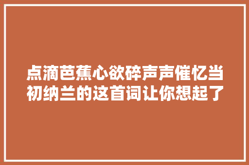 点滴芭蕉心欲碎声声催忆当初纳兰的这首词让你想起了谁