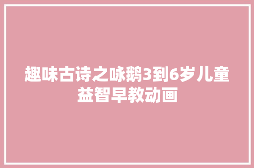 趣味古诗之咏鹅3到6岁儿童益智早教动画