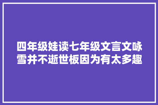 四年级娃读七年级文言文咏雪并不逝世板因为有太多趣味背景
