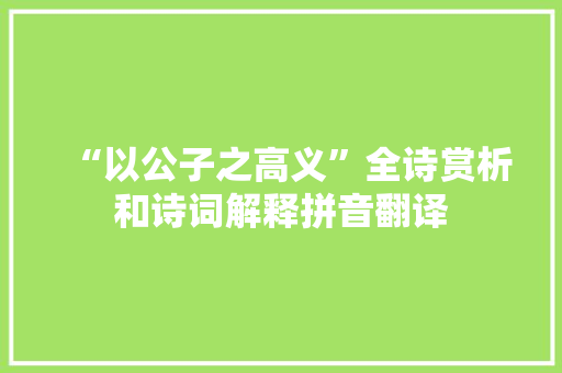 “以公子之高义”全诗赏析和诗词解释拼音翻译