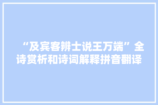 “及宾客辨士说王万端”全诗赏析和诗词解释拼音翻译