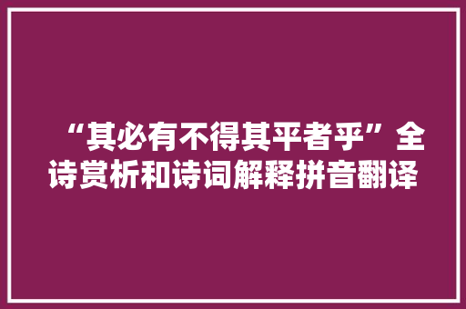 “其必有不得其平者乎”全诗赏析和诗词解释拼音翻译