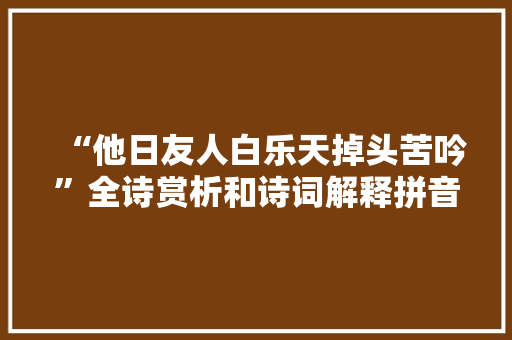 “他日友人白乐天掉头苦吟”全诗赏析和诗词解释拼音翻译