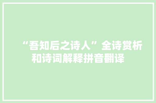 “吾知后之诗人”全诗赏析和诗词解释拼音翻译