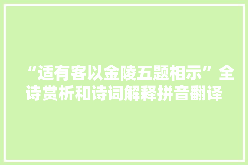 “适有客以金陵五题相示”全诗赏析和诗词解释拼音翻译