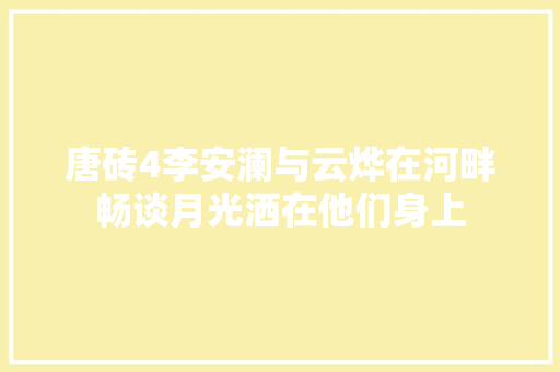 唐砖4李安澜与云烨在河畔畅谈月光洒在他们身上