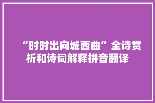 “时时出向城西曲”全诗赏析和诗词解释拼音翻译