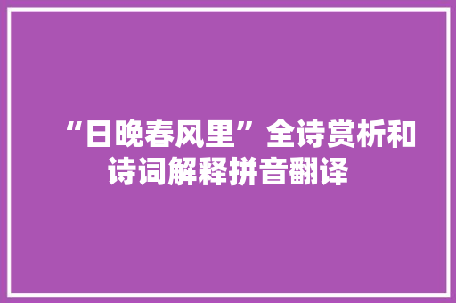 “日晚春风里”全诗赏析和诗词解释拼音翻译