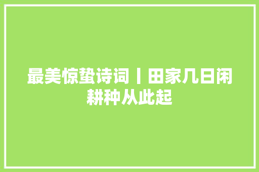 最美惊蛰诗词丨田家几日闲耕种从此起