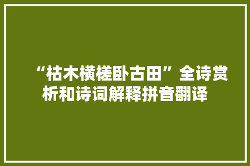 “枯木横槎卧古田”全诗赏析和诗词解释拼音翻译