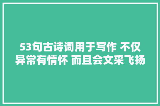 53句古诗词用于写作 不仅异常有情怀 而且会文采飞扬