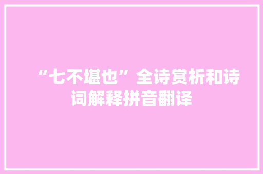 “七不堪也”全诗赏析和诗词解释拼音翻译