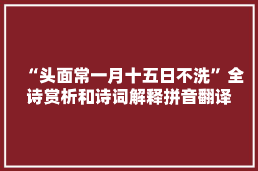 “头面常一月十五日不洗”全诗赏析和诗词解释拼音翻译