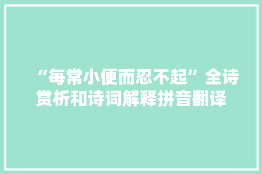 “每常小便而忍不起”全诗赏析和诗词解释拼音翻译