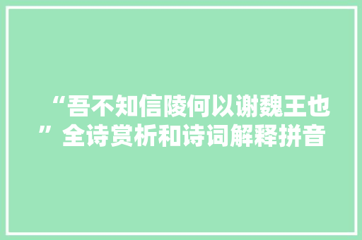 “吾不知信陵何以谢魏王也”全诗赏析和诗词解释拼音翻译