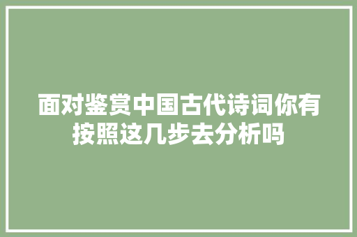 面对鉴赏中国古代诗词你有按照这几步去分析吗