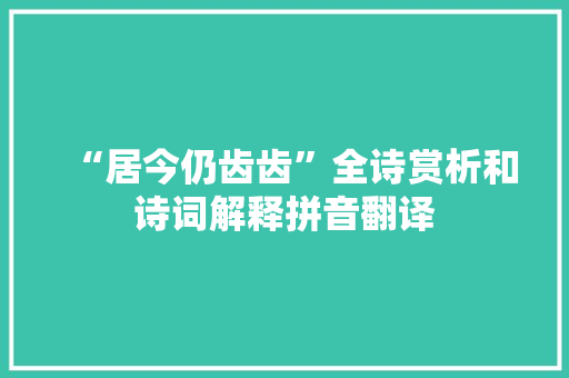 “居今仍齿齿”全诗赏析和诗词解释拼音翻译