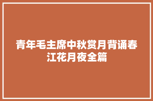 青年毛主席中秋赏月背诵春江花月夜全篇